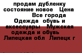 продам дубленку состояние новое › Цена ­ 6 000 - Все города Одежда, обувь и аксессуары » Мужская одежда и обувь   . Липецкая обл.,Липецк г.